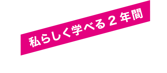 私らしく学べる2年間 365日エンタメライフを楽しもう